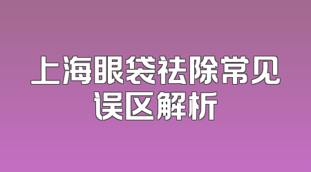 上海眼袋祛除常见误区解析