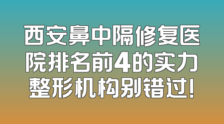 西安鼻中隔修复医院排名前4的实力整形机构别错过!