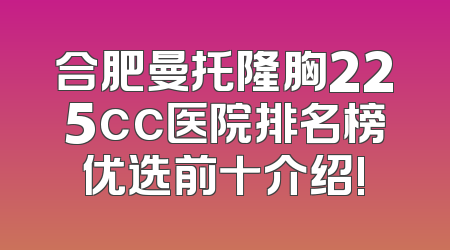 合肥曼托隆胸225cc医院排名榜优选前十介绍!