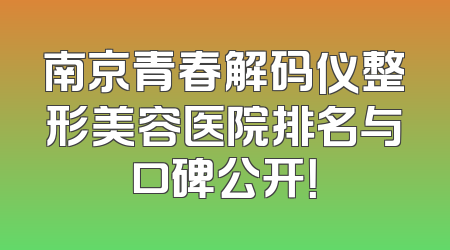 南京青春解码仪整形美容医院排名与口碑公开！