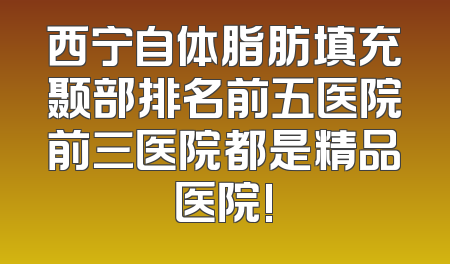西宁自体脂肪填充颞部排名前五医院前三医院都是精品医院!
