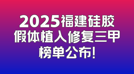 2025福建硅胶假体植入修复三甲榜单公布！