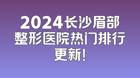 2024长沙眉部整形医院热门排行更新！