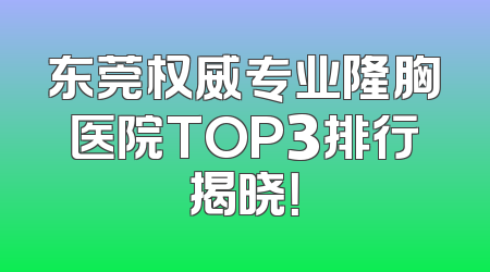 东莞权威专业隆胸医院TOP3排行揭晓！