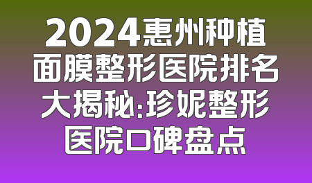 2024惠州种植面膜整形医院排名大揭秘：珍妮整形医院口碑盘点