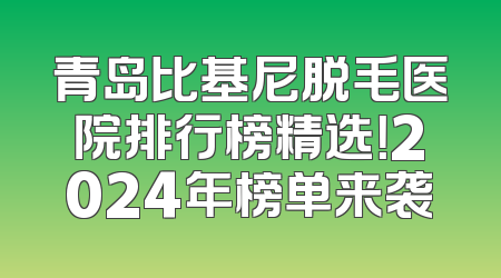 青岛比基尼脱毛医院排行榜精选！2024年榜单来袭