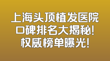 上海头顶植发医院口碑排名大揭秘！权威榜单曝光！