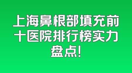 上海鼻根部填充前十医院排行榜实力盘点！