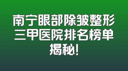 南宁眼部除皱整形三甲医院排名榜单揭秘！