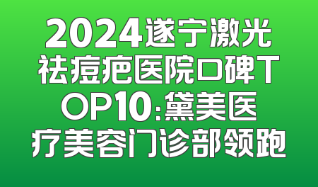2024遂宁激光祛痘疤医院口碑TOP10：黛美医疗美容门诊部领跑