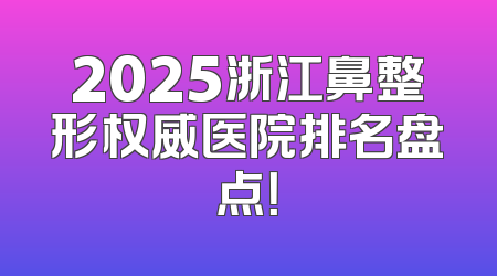 2025浙江鼻整形权威医院排名盘点！