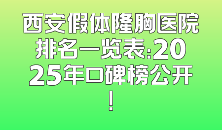 西安假体隆胸医院排名一览表：2025年口碑榜公开！
