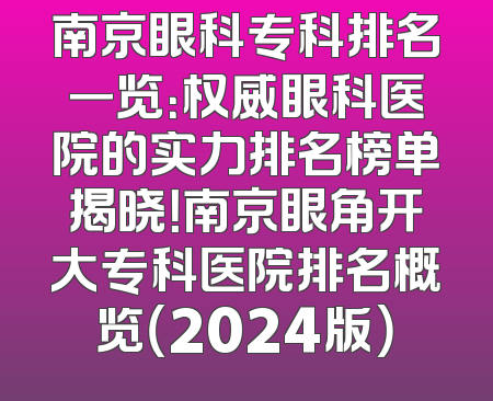南京眼科专科排名一览：权威眼科医院的实力排名榜单揭晓！南京眼角开大专科医院排名概览（2024版）