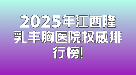 2025年江西隆乳丰胸医院权威排行榜！