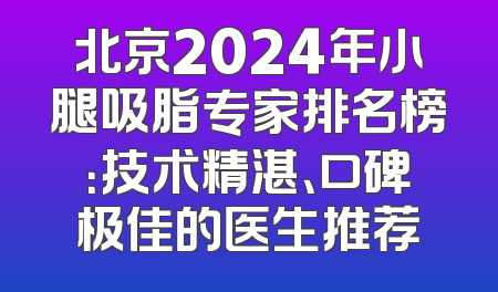 北京2024年小腿吸脂专家排名榜：技术精湛、口碑极佳的医生推荐