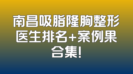 南昌吸脂隆胸整形医生排名+案例果合集!