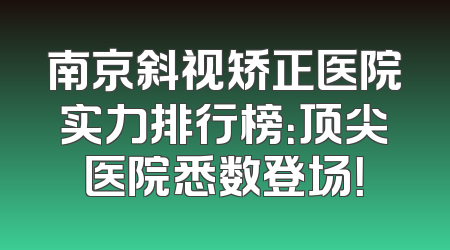 南京斜视矫正医院实力排行榜：顶尖医院悉数登场！
