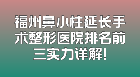 福州鼻小柱延长手术整形医院排名前三实力详解!