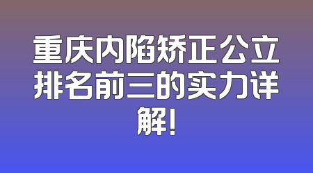 重庆内陷矫正公立排名前三的实力详解!