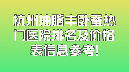 杭州抽脂丰卧蚕热门医院排名及价格表信息参考！