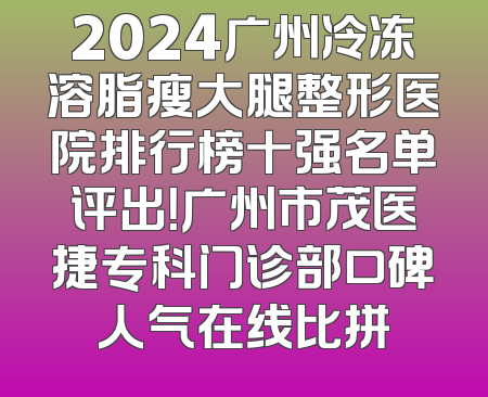 2024广州冷冻溶脂瘦大腿整形医院排行榜十强名单评出！广州市茂医捷专科门诊部口碑人气在线比拼