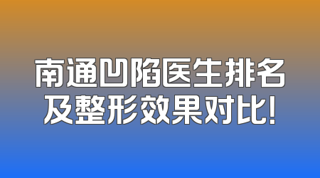 南通凹陷医生排名及整形效果对比！