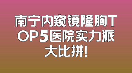 南宁内窥镜隆胸TOP5医院实力派大比拼！