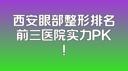 西安眼部整形排名前三医院实力PK!