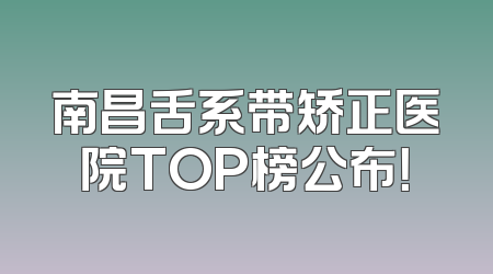 南昌舌系带矫正医院TOP榜公布！