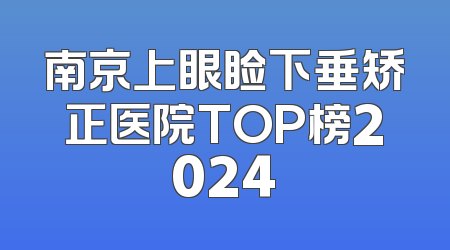 南京上眼睑下垂矫正医院TOP榜2024