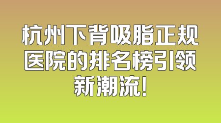 杭州下背吸脂正规医院的排名榜引领新潮流！