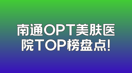 南通OPT美肤医院TOP榜盘点！