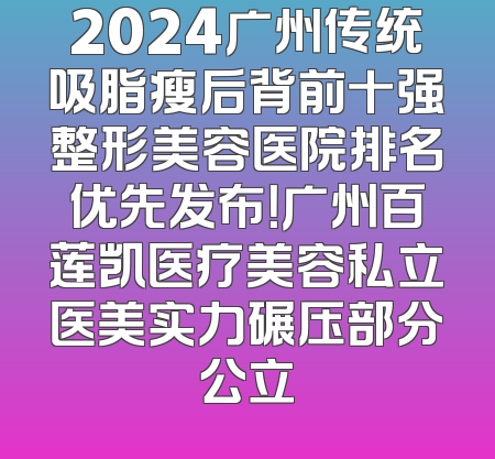 2024广州传统吸脂瘦后背前十强整形美容医院排名优先发布！广州百莲凯医疗美容私立医美实力碾压部分公立