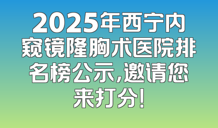 2025年西宁内窥镜隆胸术医院排名榜公示，邀请您来打分！