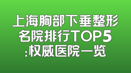 上海胸部下垂整形名院排行TOP5：权威医院一览