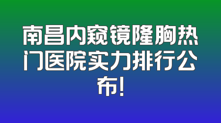 南昌内窥镜隆胸热门医院实力排行公布！