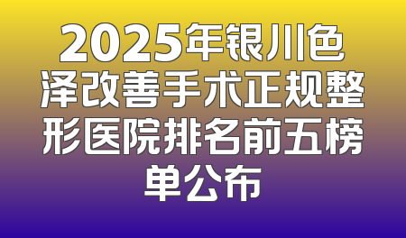 2025年银川色泽改善手术正规整形医院排名前五榜单公布