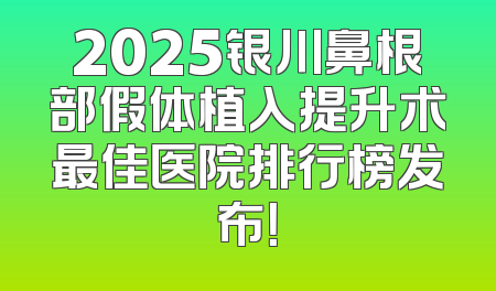 2025银川鼻根部假体植入提升术最佳医院排行榜发布！