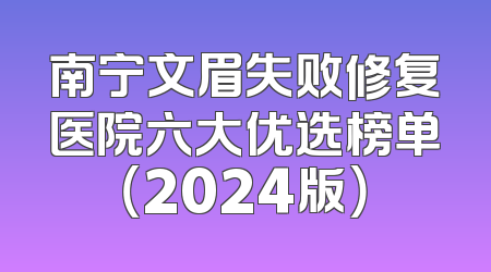 南宁文眉失败修复医院六大优选榜单（2024版）