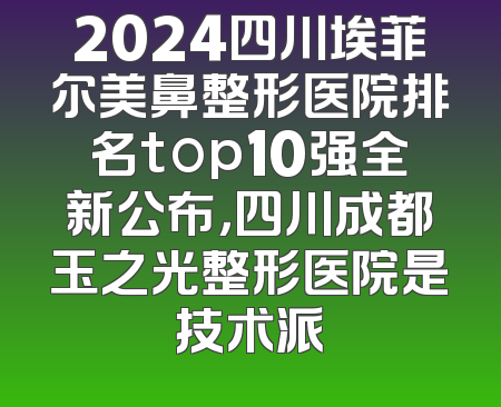2024四川埃菲尔美鼻整形医院排名top10强全新公布，四川成都玉之光整形医院是技术派