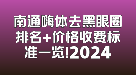 南通嗨体去黑眼圈排名+价格收费标准一览!2024