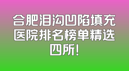 合肥泪沟凹陷填充医院排名榜单精选四所！