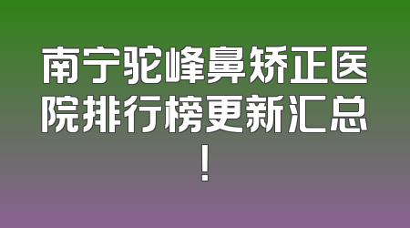 南宁驼峰鼻矫正医院排行榜更新汇总！