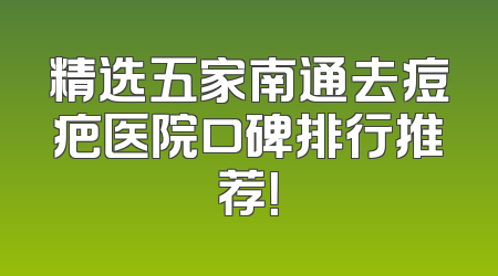 精选五家南通去痘疤医院口碑排行推荐！