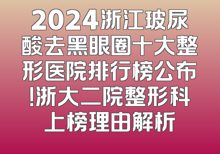 2024浙江玻尿酸去黑眼圈十大整形医院排行榜公布！浙大二院整形科上榜理由解析