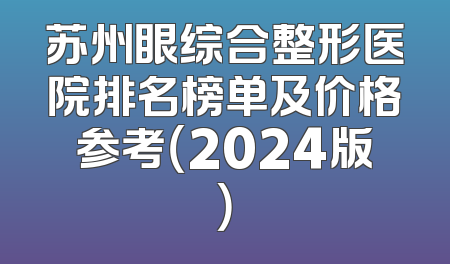 苏州眼综合整形医院排名榜单及价格参考（2024版）