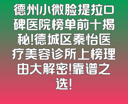 德州小微脸提拉口碑医院榜单前十揭秘！德城区秦怡医疗美容诊所上榜理由大解密！靠谱之选！