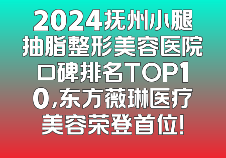 2024抚州小腿抽脂整形美容医院口碑排名TOP10，东方薇琳医疗美容荣登首位！