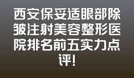 西安保妥适眼部除皱注射美容整形医院排名前五实力点评!