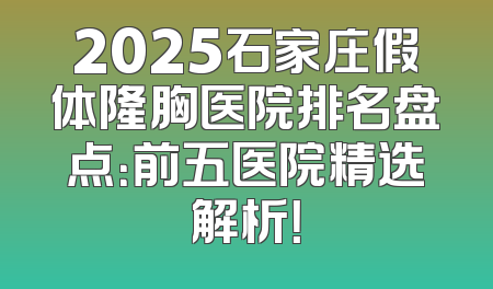 2025石家庄假体隆胸医院排名盘点：前五医院精选解析！